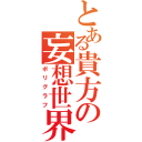 とある貴方の妄想世界（ポリグラフ）