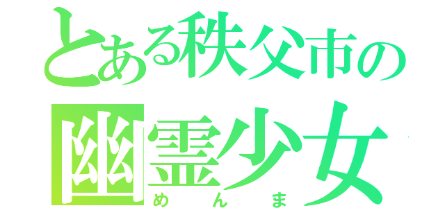 とある秩父市の幽霊少女（めんま）