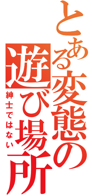 とある変態の遊び場所Ⅱ（紳士ではない）