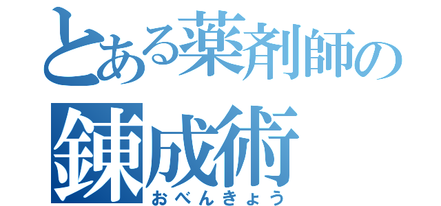 とある薬剤師の錬成術（おべんきょう）