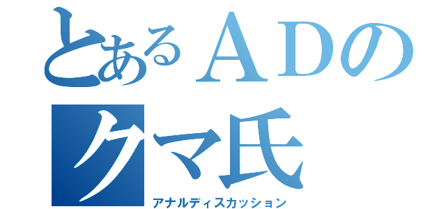 とあるＡＤのクマ氏（アナルディスカッション）