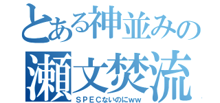 とある神並みの瀬文焚流（ＳＰＥＣないのにｗｗ）