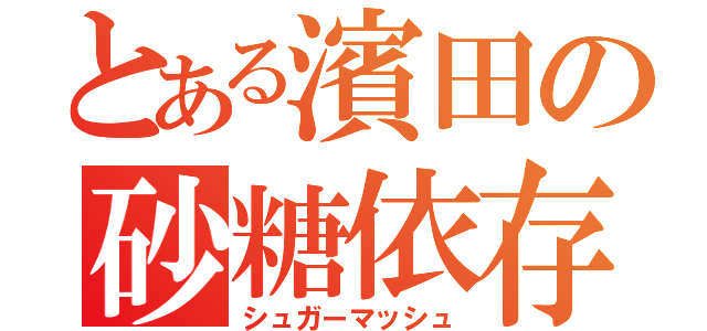 とある濱田の砂糖依存（シュガーマッシュ）