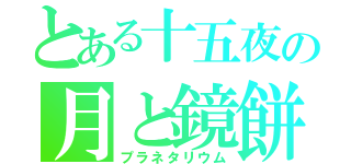 とある十五夜の月と鏡餅（プラネタリウム）