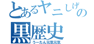 とあるヤニしげの黒歴史（うーたん元気元気）