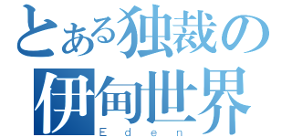 とある独裁の伊甸世界（Ｅｄｅｎ）