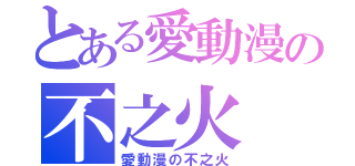 とある愛動漫の不之火（愛動漫の不之火）