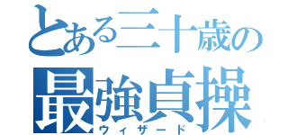 とある三十歳の最強貞操（ウィザード）