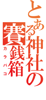 とある神社の賽銭箱（カラバコ）