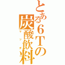 とある６Ｔの炭酸飲料（マッチ）