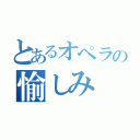 とあるオペラの愉しみ（）