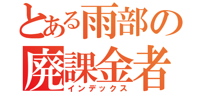 とある雨部の廃課金者（インデックス）