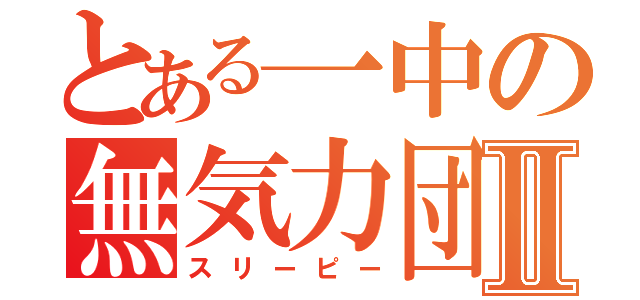 とある一中の無気力団Ⅱ（スリーピー）