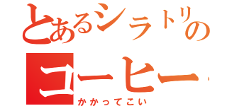 とあるシラトリのコーヒーライフ（かかってこい）