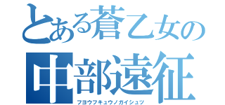 とある蒼乙女の中部遠征（フヨウフキュウノガイシュツ）