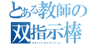 とある教師の双指示棒（スターバーストストリーム）