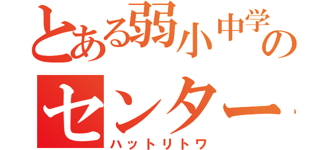 とある弱小中学のセンター   （ハットリトワ）