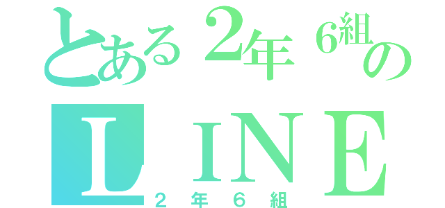 とある２年６組のＬＩＮＥ（２年６組）