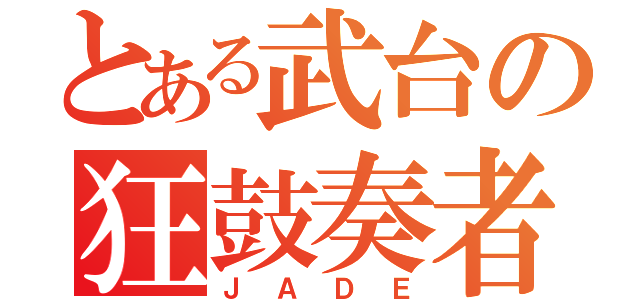 とある武台の狂鼓奏者（ＪＡＤＥ）