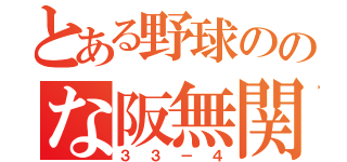 とある野球ののな阪無関（３３－４）