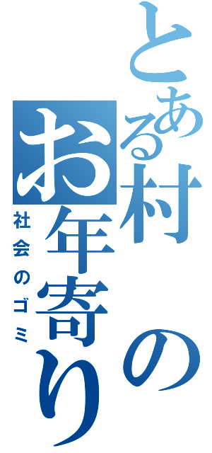 とある村のお年寄り（社会のゴミ）