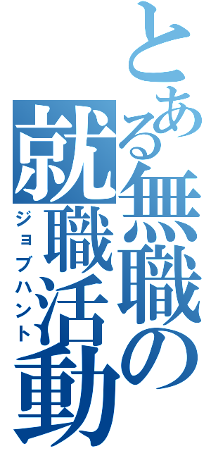 とある無職の就職活動（ジョブハント）