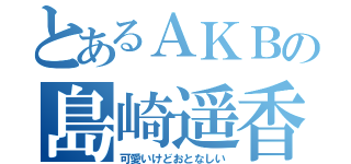 とあるＡＫＢの島崎遥香（可愛いけどおとなしい）