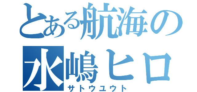 とある航海の水嶋ヒロ（サトウユウト）