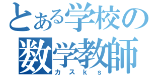 とある学校の数学教師（カスｋｓ）