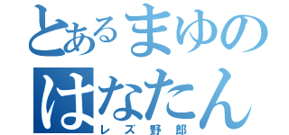 とあるまゆのはなたん（レズ野郎）