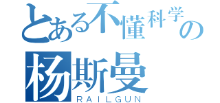 とある不懂科学の杨斯曼（ＲＡＩＬＧＵＮ）