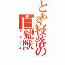 とある寝落の白耀獣（ダクブル）