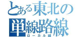 とある東北の単線路線（ローカル線）