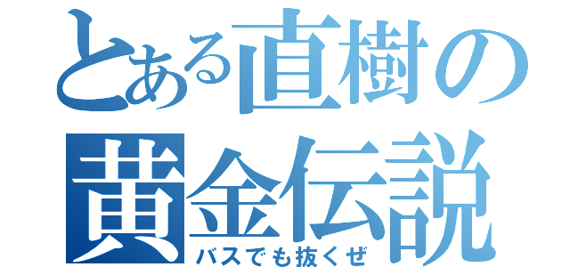 とある直樹の黄金伝説（バスでも抜くぜ）