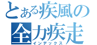 とある疾風の全力疾走（インデックス）