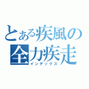 とある疾風の全力疾走（インデックス）