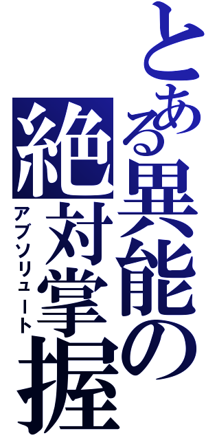 とある異能の絶対掌握（アブソリュート）