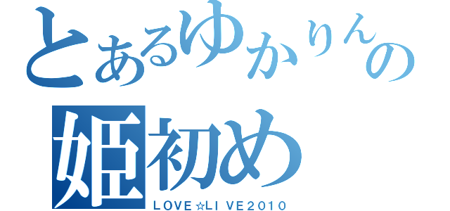 とあるゆかりんの姫初め（ＬＯＶＥ☆ＬＩＶＥ２０１０）