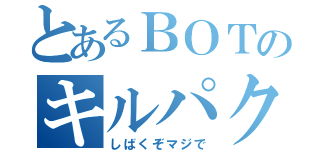 とあるＢＯＴのキルパク（しばくぞマジで）