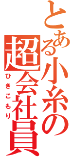 とある小糸の超会社員（ひきこもり）