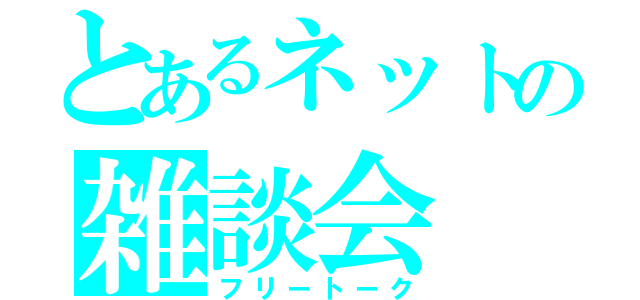 とあるネットの雑談会（フリートーク）