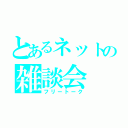 とあるネットの雑談会（フリートーク）