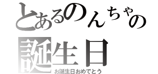 とあるのんちゃんの誕生日（お誕生日おめでとう）