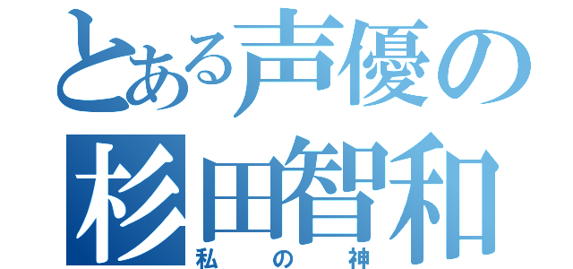 とある声優の杉田智和（私の神）