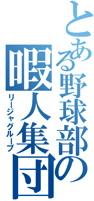 とある野球部の暇人集団（リージャグループ）