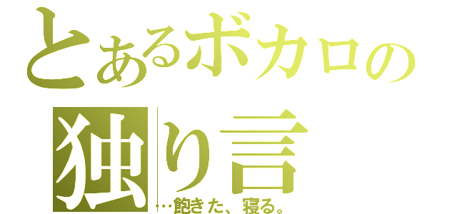 とあるボカロの独り言（…飽きた、寝る。）