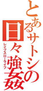 とあるサトシの日々強姦（レイプスローライフ）