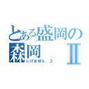 とある盛岡の森岡Ⅱ（しげおＭｋ．２）