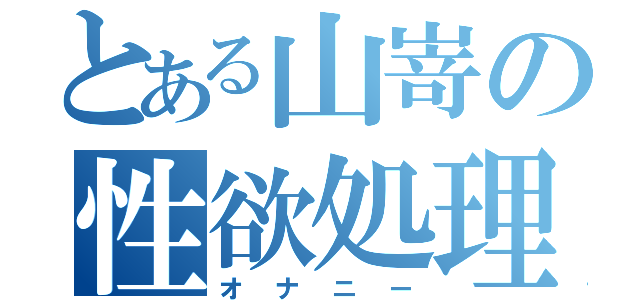 とある山嵜の性欲処理（オナニー）