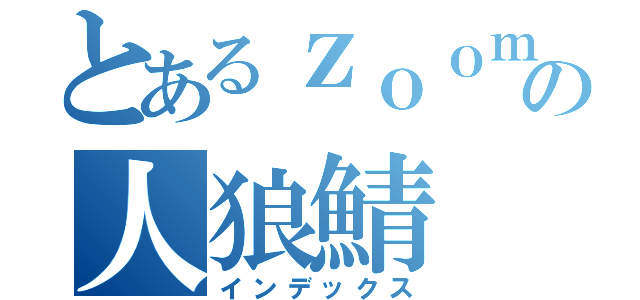 とあるｚｏｏｍの人狼鯖（インデックス）